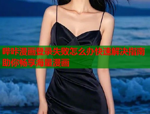 哔咔漫画登录失败怎么办快速解决指南助你畅享海量漫画