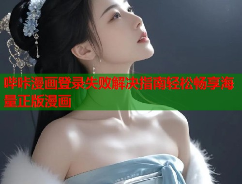 哔咔漫画登录失败解决指南轻松畅享海量正版漫画