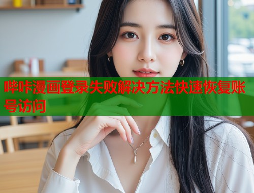 哔咔漫画登录失败解决方法快速恢复账号访问