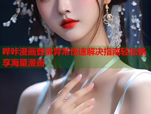 哔咔漫画登录异常快速解决指南轻松畅享海量漫画