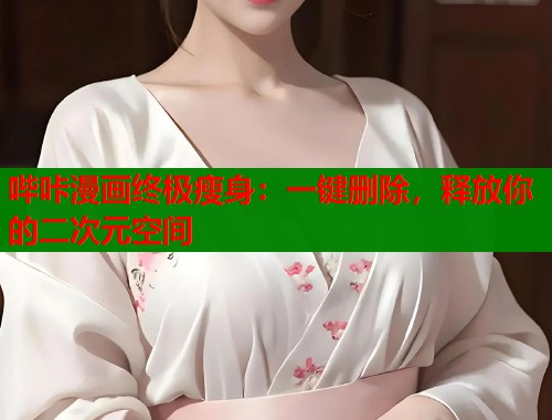 哔咔漫画终极瘦身：一键删除，释放你的二次元空间