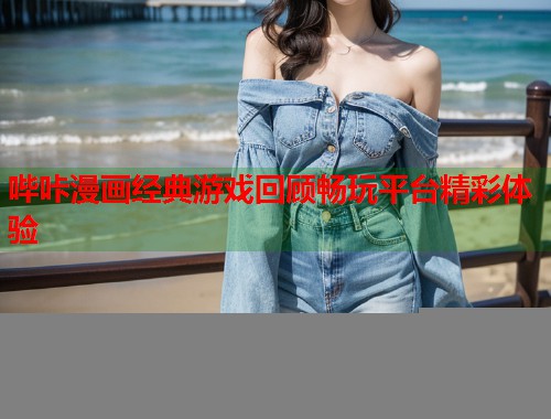 哔咔漫画经典游戏回顾畅玩平台精彩体验