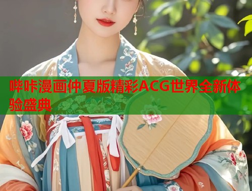 哔咔漫画仲夏版精彩ACG世界全新体验盛典