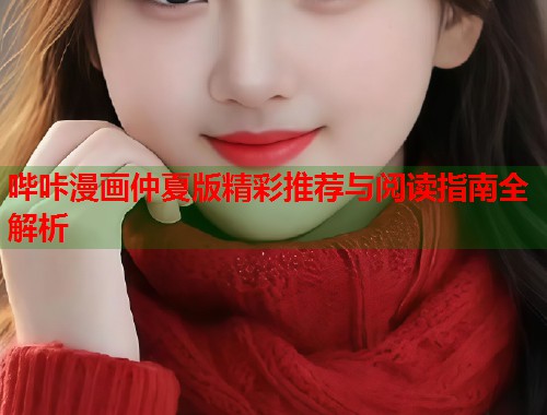 哔咔漫画仲夏版精彩推荐与阅读指南全解析