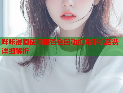哔咔漫画使用是否会自动扣除手机话费详细解析