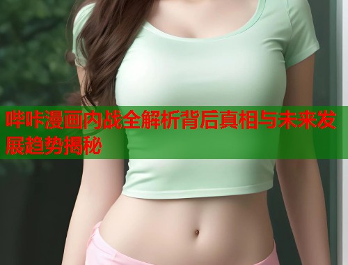 哔咔漫画内战全解析背后真相与未来发展趋势揭秘