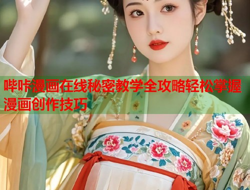 哔咔漫画在线秘密教学全攻略轻松掌握漫画创作技巧 哔咔漫画在线秘密教学全攻略轻松掌握漫画创作技巧