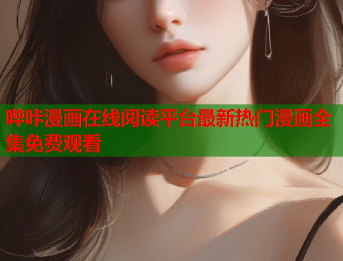 哔咔漫画在线阅读平台最新热门漫画全集免费观看 哔咔漫画在线阅读平台最新热门漫画全集免费观看
