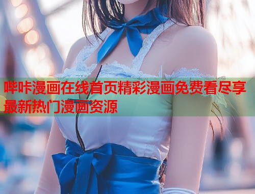 哔咔漫画在线首页精彩漫画免费看尽享最新热门漫画资源 哔咔漫画在线首页精彩漫画免费看尽享最新热门漫画资源