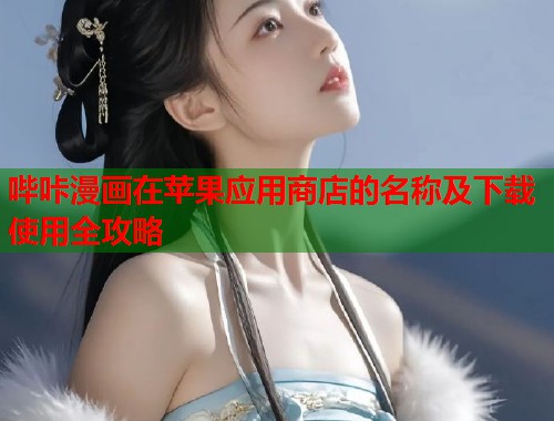 哔咔漫画在苹果应用商店的名称及下载使用全攻略 哔咔漫画在苹果应用商店的名称及下载使用全攻略