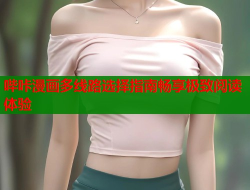 哔咔漫画多线路选择指南畅享极致阅读体验