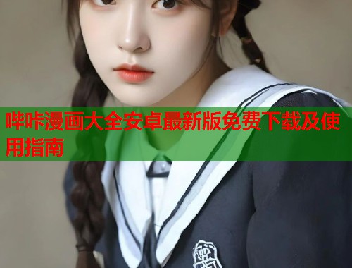 哔咔漫画大全安卓最新版免费下载及使用指南