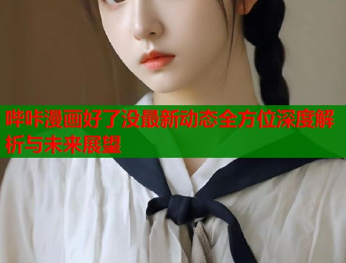哔咔漫画好了没最新动态全方位深度解析与未来展望