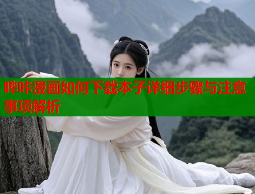 哔咔漫画如何下载本子详细步骤与注意事项解析