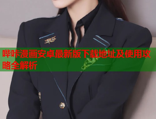 哔咔漫画安卓最新版下载地址及使用攻略全解析