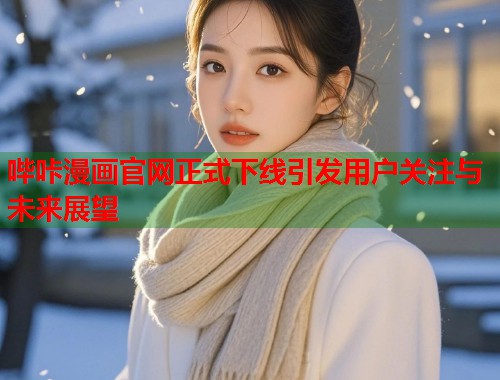 哔咔漫画官网正式下线引发用户关注与未来展望