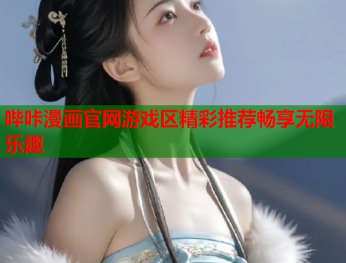 哔咔漫画官网游戏区精彩推荐畅享无限乐趣 哔咔漫画官网游戏区精彩推荐畅享无限乐趣