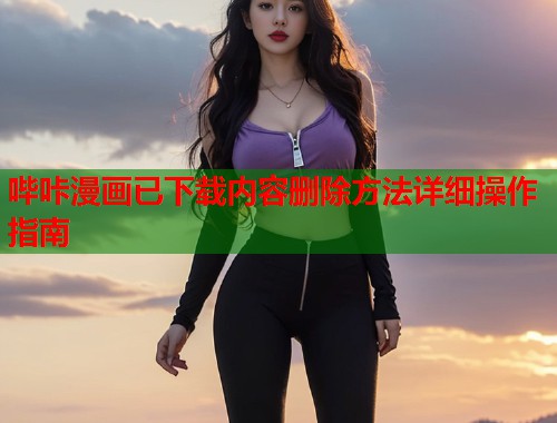 哔咔漫画已下载内容删除方法详细操作指南