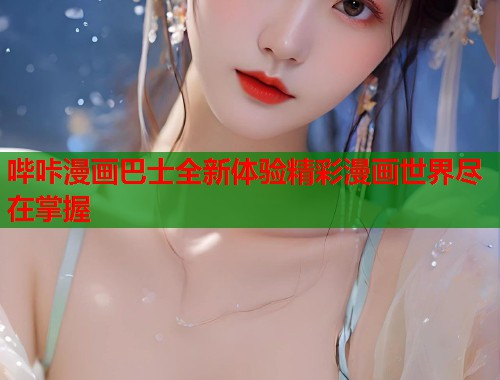哔咔漫画巴士全新体验精彩漫画世界尽在掌握