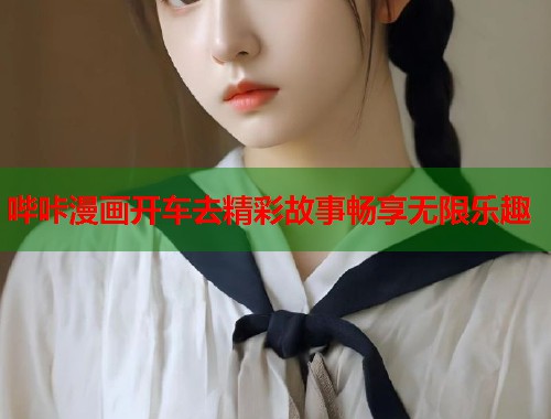 哔咔漫画开车去精彩故事畅享无限乐趣
