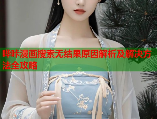 哔咔漫画搜索无结果原因解析及解决方法全攻略