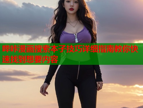 哔咔漫画搜索本子技巧详细指南教你快速找到想要内容