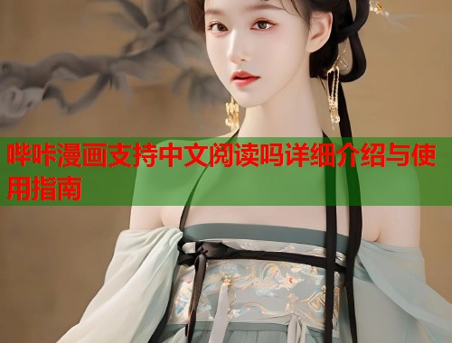 哔咔漫画支持中文阅读吗详细介绍与使用指南 哔咔漫画支持中文阅读吗详细介绍与使用指南