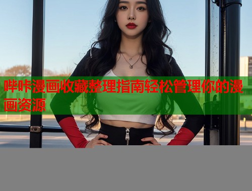 哔咔漫画收藏整理指南轻松管理你的漫画资源 哔咔漫画收藏整理指南轻松管理你的漫画资源