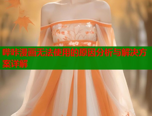哔咔漫画无法使用的原因分析与解决方案详解