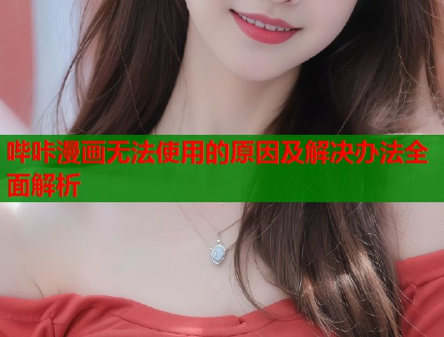 哔咔漫画无法使用的原因及解决办法全面解析