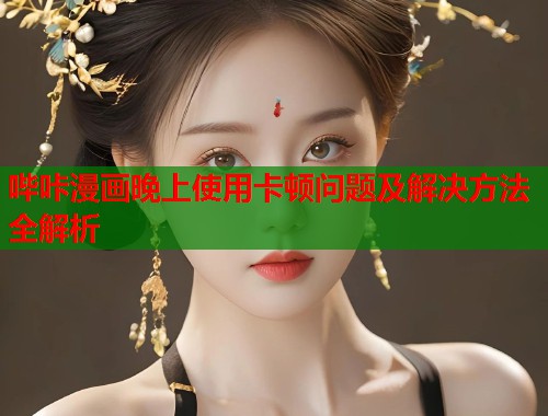 哔咔漫画晚上使用卡顿问题及解决方法全解析