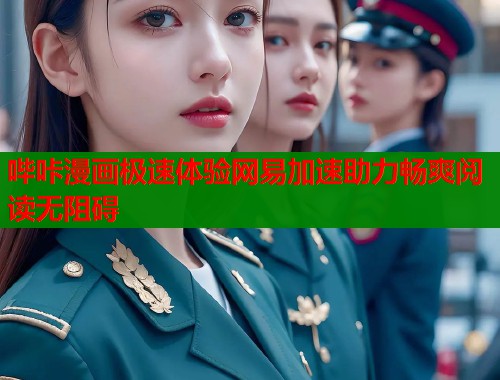 哔咔漫画极速体验网易加速助力畅爽阅读无阻碍 哔咔漫画极速体验网易加速助力畅爽阅读无阻碍
