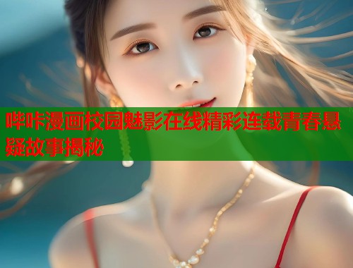 哔咔漫画校园魅影在线精彩连载青春悬疑故事揭秘 哔咔漫画校园魅影在线精彩连载青春悬疑故事揭秘