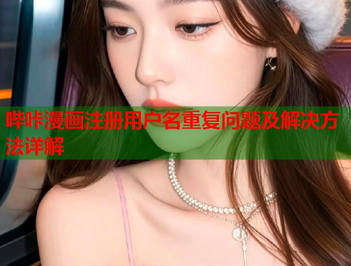 哔咔漫画注册用户名重复问题及解决方法详解 哔咔漫画注册用户名重复问题及解决方法详解