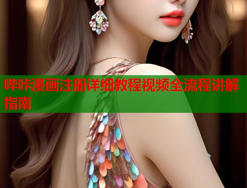 哔咔漫画注册详细教程视频全流程讲解指南 哔咔漫画注册详细教程视频全流程讲解指南