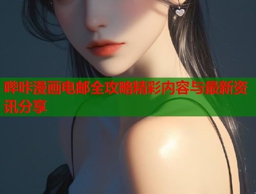 哔咔漫画电邮全攻略精彩内容与最新资讯分享
