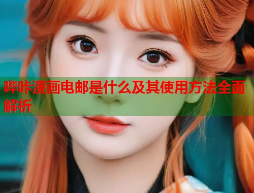 哔咔漫画电邮是什么及其使用方法全面解析