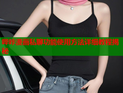 哔咔漫画私聊功能使用方法详细教程揭秘