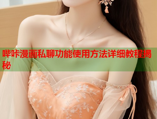 哔咔漫画私聊功能使用方法详细教程揭秘