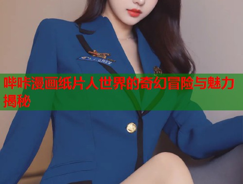 哔咔漫画纸片人世界的奇幻冒险与魅力揭秘