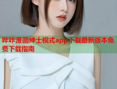 哔咔漫画绅士模式app下载最新版本免费下载指南