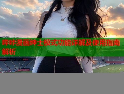 哔咔漫画绅士模式功能详解及使用指南解析