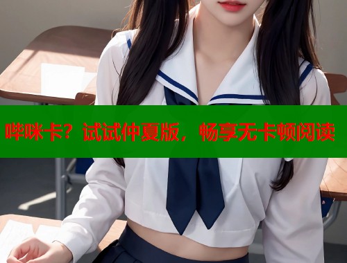 哔咪卡？试试仲夏版，畅享无卡顿阅读