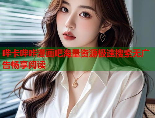 哔卡哔咔漫画吧海量资源极速搜索无广告畅享阅读
