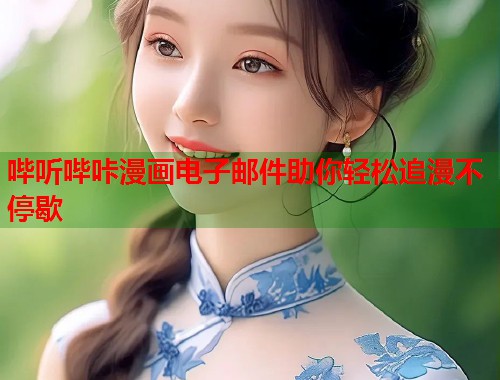 哔听哔咔漫画电子邮件助你轻松追漫不停歇