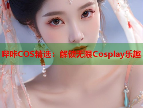哔咔COS精选：解锁无限Cosplay乐趣