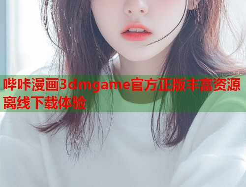 哔咔漫画3dmgame官方正版丰富资源离线下载体验