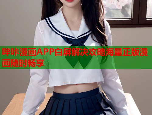 哔咔漫画APP白屏解决攻略海量正版漫画随时畅享