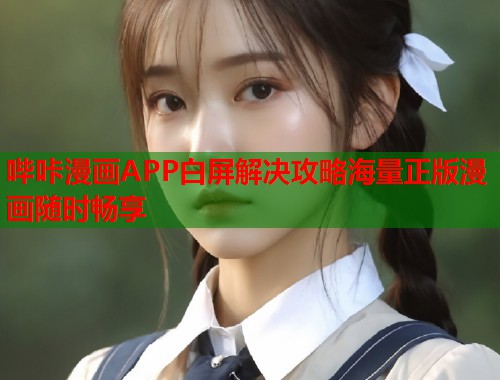 哔咔漫画APP白屏解决攻略海量正版漫画随时畅享