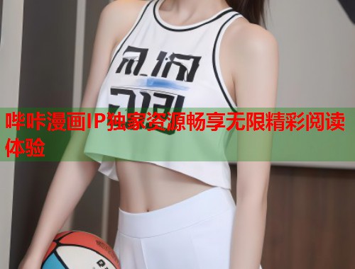 哔咔漫画IP独家资源畅享无限精彩阅读体验